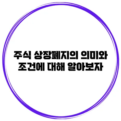 주식 상장폐지의 의미와 조건에 대해 알아보자
