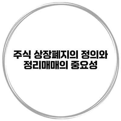 주식 상장폐지의 정의와 정리매매의 중요성