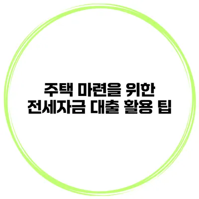 주택 마련을 위한 전세자금 대출 활용 팁