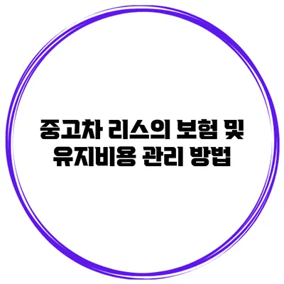 중고차 리스의 보험 및 유지비용 관리 방법