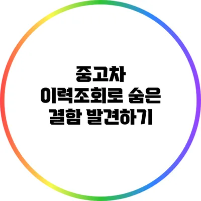 중고차 이력조회로 숨은 결함 발견하기