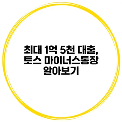 최대 1억 5천 대출, 토스 마이너스통장 알아보기