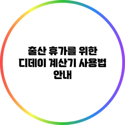 출산 휴가를 위한 디데이 계산기 사용법 안내
