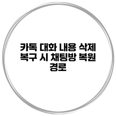 카톡 대화 내용 삭제 복구 시 채팅방 복원 경로