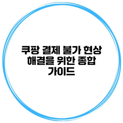 쿠팡 결제 불가 현상 해결을 위한 종합 가이드