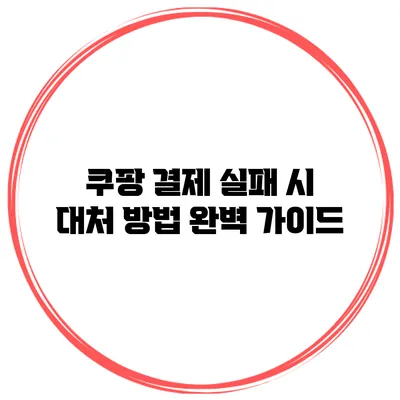 쿠팡 결제 실패 시 대처 방법 완벽 가이드