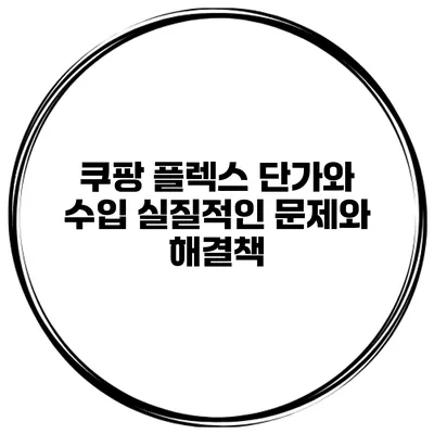 쿠팡 플렉스 단가와 수입: 실질적인 문제와 해결책