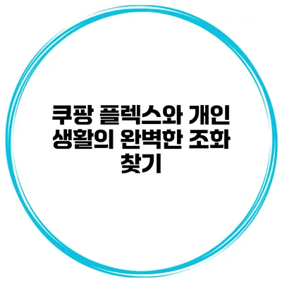 쿠팡 플렉스와 개인 생활의 완벽한 조화 찾기