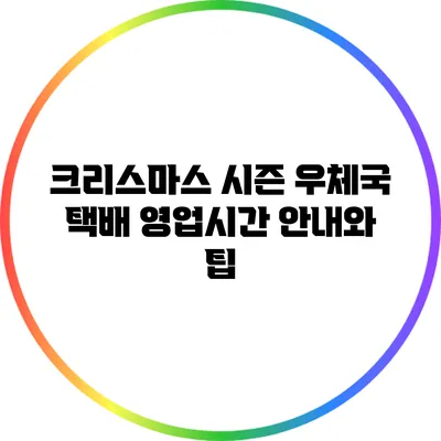 크리스마스 시즌 우체국 택배 영업시간 안내와 팁