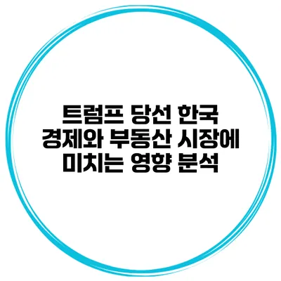 트럼프 당선 한국 경제와 부동산 시장에 미치는 영향 분석