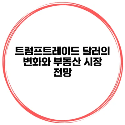 트럼프트레이드 달러의 변화와 부동산 시장 전망