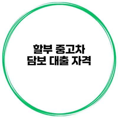할부 중고차 담보 대출: 자격