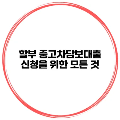 할부 중고차담보대출 신청을 위한 모든 것