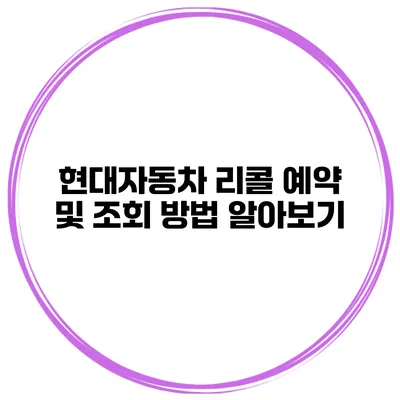 현대자동차 리콜 예약 및 조회 방법 알아보기