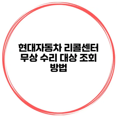 현대자동차 리콜센터 무상 수리 대상 조회 방법