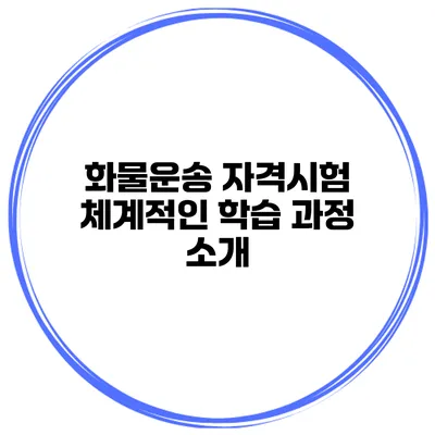 화물운송 자격시험 체계적인 학습 과정 소개