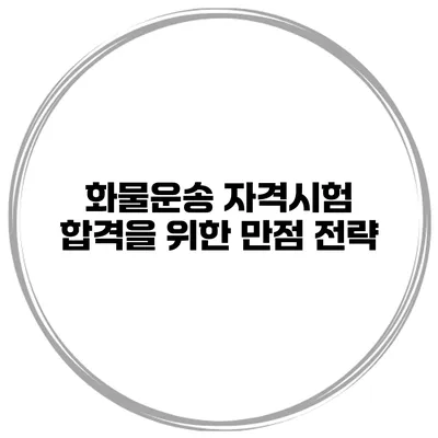화물운송 자격시험 합격을 위한 만점 전략