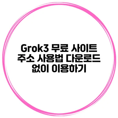 Grok3 무료 사이트 주소 사용법 다운로드 없이 이용하기