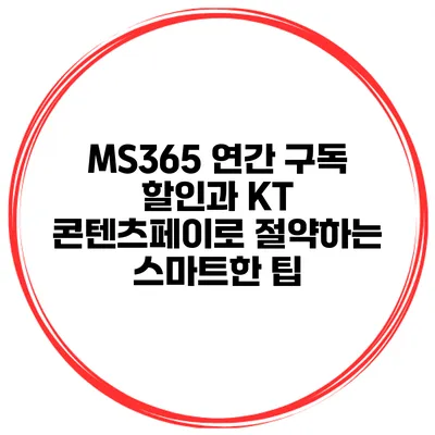 MS365 연간 구독 할인과 KT 콘텐츠페이로 절약하는 스마트한 팁