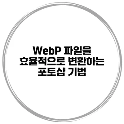 WebP 파일을 효율적으로 변환하는 포토샵 기법