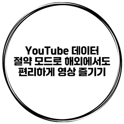YouTube 데이터 절약 모드로 해외에서도 편리하게 영상 즐기기