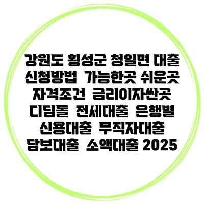 강원도 횡성군 청일면 대출 신청방법 | 가능한곳 쉬운곳 | 자격조건 | 금리이자싼곳 | 디딤돌 | 전세대출 | 은행별 신용대출 | 무직자대출 | 담보대출 | 소액대출 2025