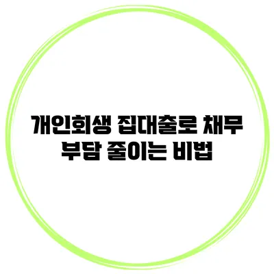 개인회생 집대출로 채무 부담 줄이는 비법