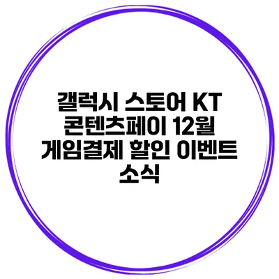 갤럭시 스토어 KT 콘텐츠페이 12월 게임결제 할인 이벤트 소식