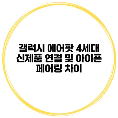 갤럭시 에어팟 4세대 신제품 연결 및 아이폰 페어링 차이
