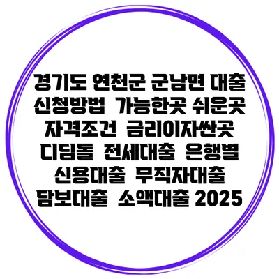 경기도 연천군 군남면 대출 신청방법 | 가능한곳 쉬운곳 | 자격조건 | 금리이자싼곳 | 디딤돌 | 전세대출 | 은행별 신용대출 | 무직자대출 | 담보대출 | 소액대출 2025