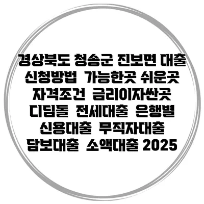경상북도 청송군 진보면 대출 신청방법 | 가능한곳 쉬운곳 | 자격조건 | 금리이자싼곳 | 디딤돌 | 전세대출 | 은행별 신용대출 | 무직자대출 | 담보대출 | 소액대출 2025