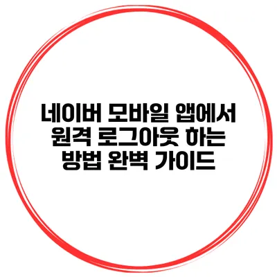 네이버 모바일 앱에서 원격 로그아웃 하는 방법 완벽 가이드
