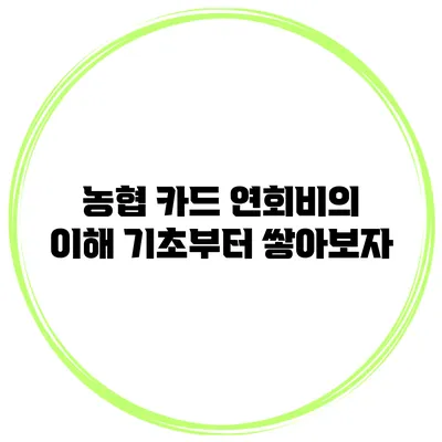 농협 카드 연회비의 이해 기초부터 쌓아보자