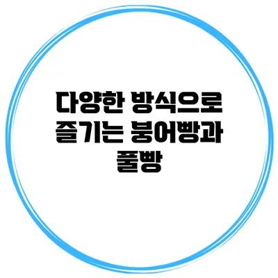 다양한 방식으로 즐기는 붕어빵과 풀빵