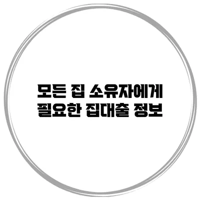 모든 집 소유자에게 필요한 집대출 정보