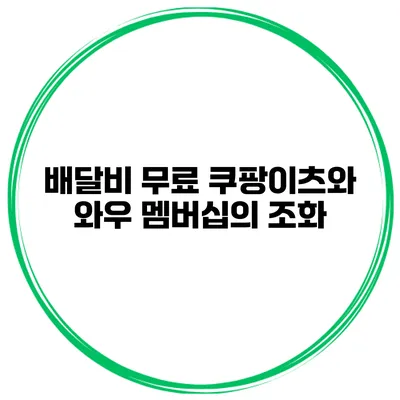 배달비 무료 쿠팡이츠와 와우 멤버십의 조화