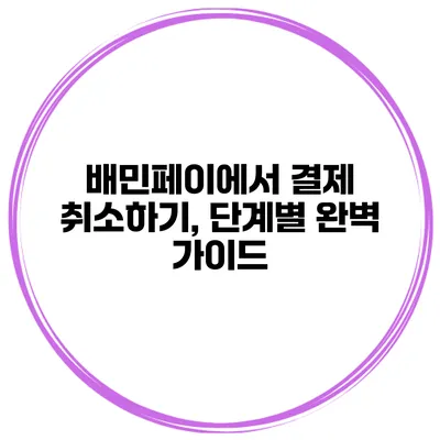 배민페이에서 결제 취소하기, 단계별 완벽 가이드