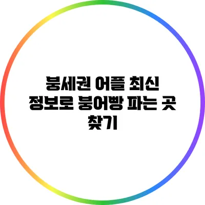 붕세권 어플 최신 정보로 붕어빵 파는 곳 찾기