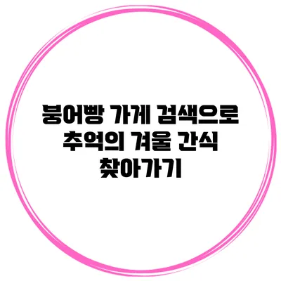 붕어빵 가게 검색으로 추억의 겨울 간식 찾아가기