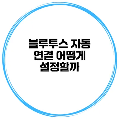 블루투스 자동 연결 어떻게 설정할까?
