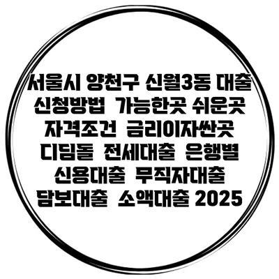 서울시 양천구 신월3동 대출 신청방법 | 가능한곳 쉬운곳 | 자격조건 | 금리이자싼곳 | 디딤돌 | 전세대출 | 은행별 신용대출 | 무직자대출 | 담보대출 | 소액대출 2025