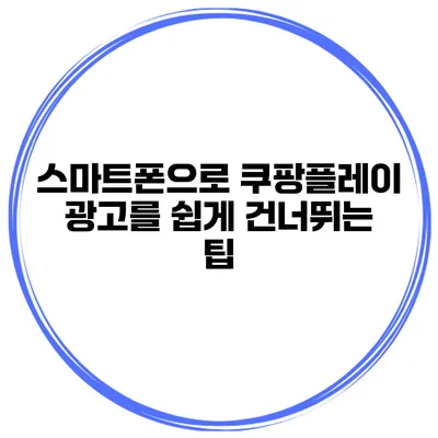 스마트폰으로 쿠팡플레이 광고를 쉽게 건너뛰는 팁