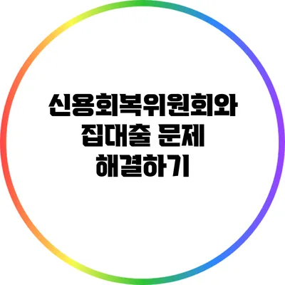 신용회복위원회와 집대출 문제 해결하기