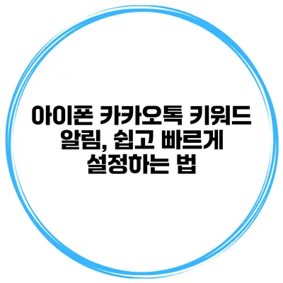 아이폰 카카오톡 키워드 알림, 쉽고 빠르게 설정하는 법