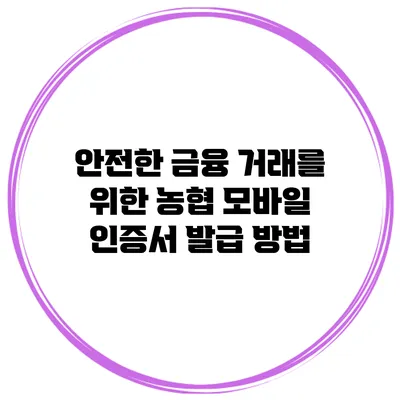 안전한 금융 거래를 위한 농협 모바일 인증서 발급 방법