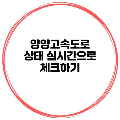 양양고속도로 상태 실시간으로 체크하기