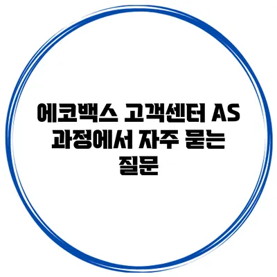 에코백스 고객센터 AS 과정에서 자주 묻는 질문