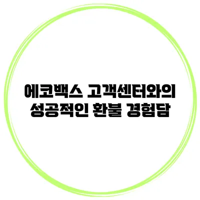 에코백스 고객센터와의 성공적인 환불 경험담