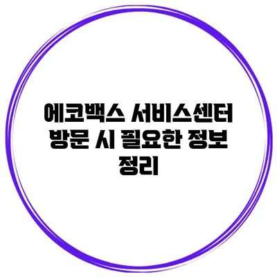 에코백스 서비스센터 방문 시 필요한 정보 정리