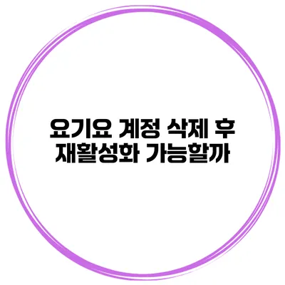 요기요 계정 삭제 후 재활성화 가능할까?